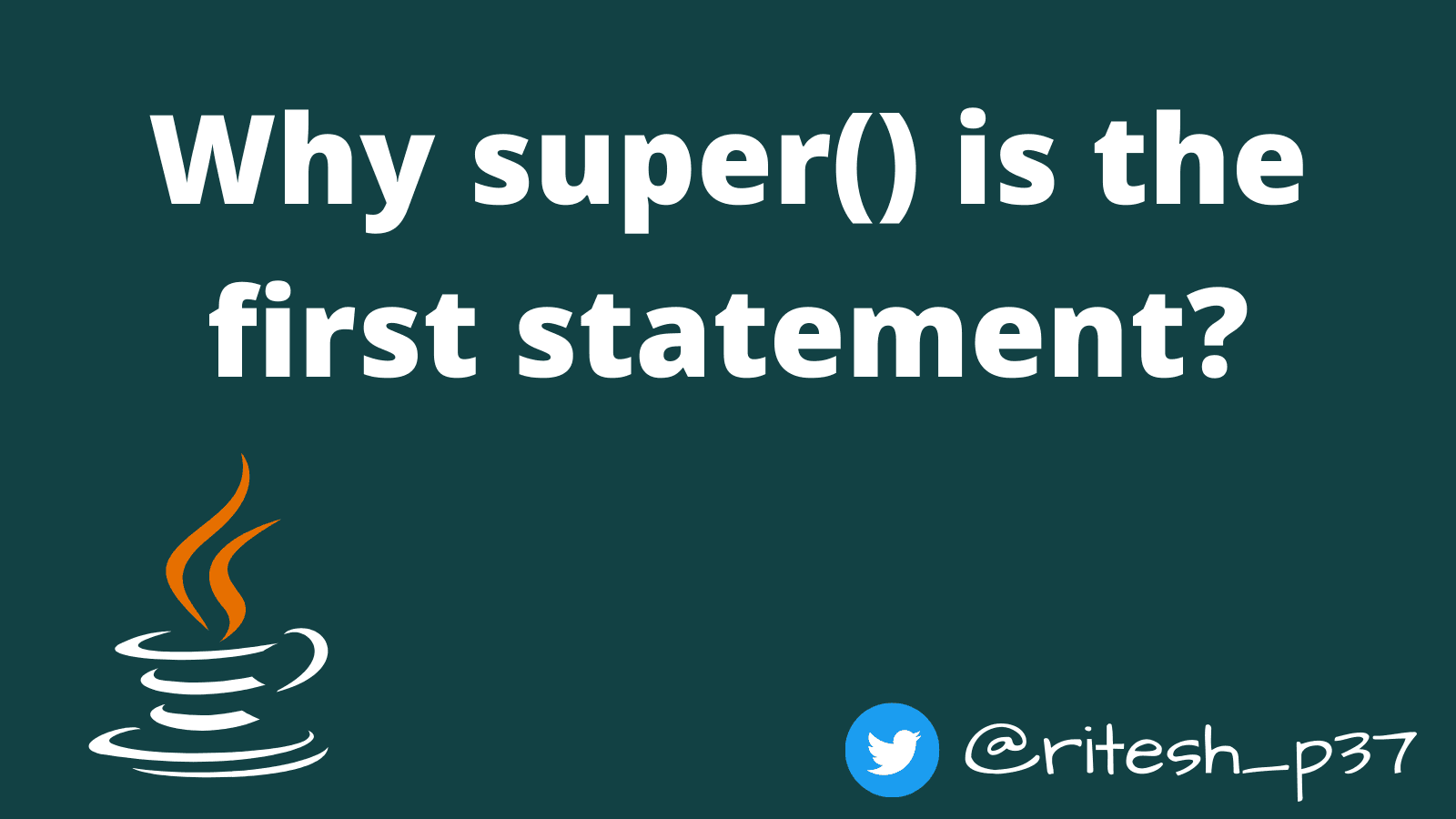 Why super() must be the first statement in a constructor?